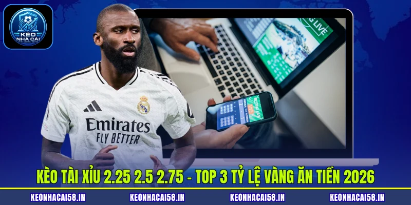 Kèo tài xỉu 2.25 2.5 2.75 - Top 3 Tỷ Lệ Vàng Ăn Tiền 2026 1 Bảng so sánh sự khác biệt giữa ba tỷ lệ cược tài xỉu