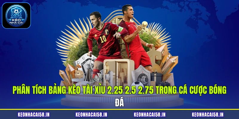 Kèo tài xỉu 2.25 2.5 2.75 - Top 3 Tỷ Lệ Vàng Ăn Tiền 2026 2 Phân tích bảng kèo tài xỉu 2.25 2.5 2.75 trong cá cược bóng đá